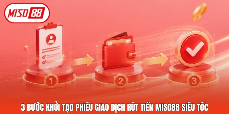 3 bước khởi tạo phiếu giao dịch rút tiền Miso88 siêu tốc