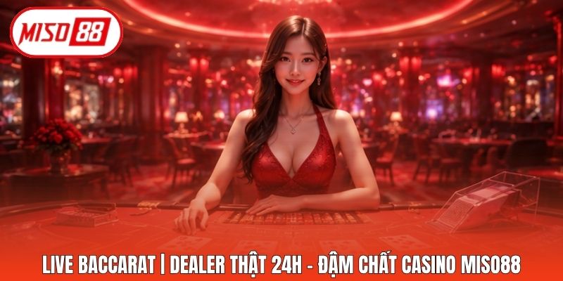 Live Baccarat | Dealer Thật 24H - Đậm Chất Casino Miso88