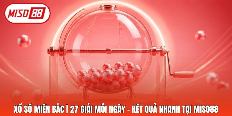 Xổ Số Miền Bắc | 27 Giải Mỗi Ngày - Kết Quả Nhanh Tại Miso88